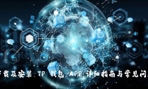 如何下载及安装 TP 钱包 APP：详细指南与常见问题解答