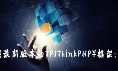 如何下载最新版本的TP（ThinkPHP）框架：详细指南