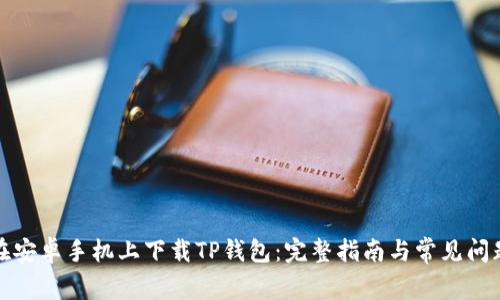 如何在安卓手机上下载TP钱包：完整指南与常见问题解答