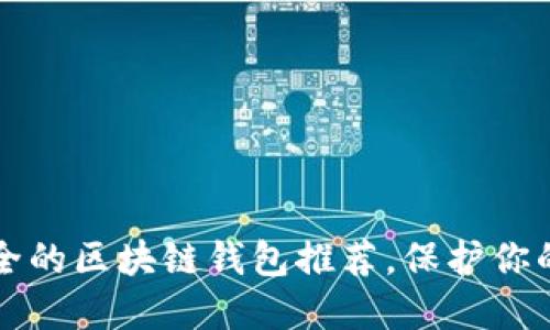 十大最安全的区块链钱包推荐，保护你的数字资产