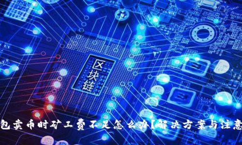 TP钱包卖币时矿工费不足怎么办？解决方案与注意事项