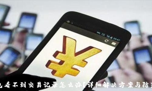   
TP钱包看不到交易记录怎么办？详细解决方案与防范技巧
