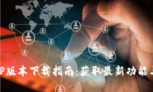 最新TP版本下载指南：获取最新功能与体验