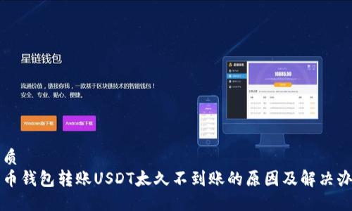 优质
火币钱包转账USDT太久不到账的原因及解决办法
