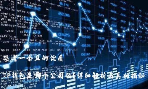 思考一个且的优质

TP钱包是哪个公司的？详细解析与真相揭秘