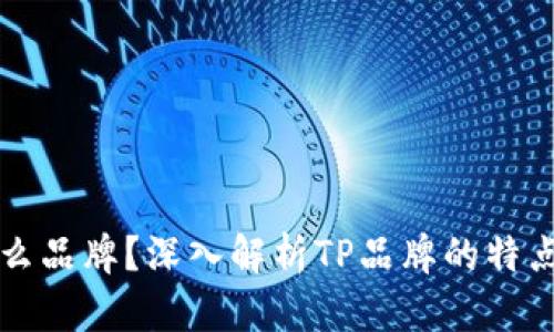 TP是什么品牌？深入解析TP品牌的特点与产品