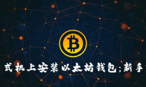 如何在台式机上安装以太坊钱包：新手完整指南