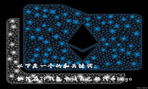 以下是一个的和关键词：

如何在TP钱包申请自己的代币Logo