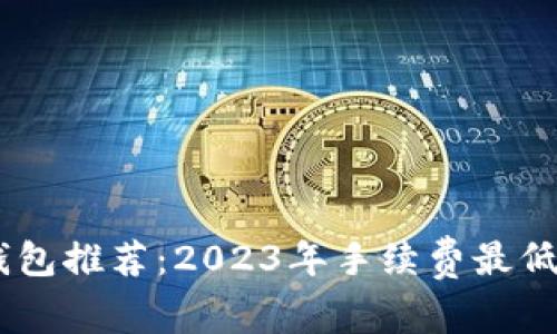 USDT钱包推荐：2023年手续费最低的选择