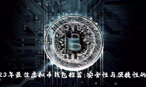 优质 2023年最佳虚拟币钱包推荐：安全性与便捷性的完美结合