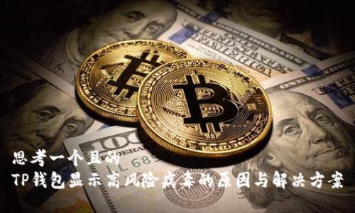 思考一个且的  
TP钱包显示高风险病毒的原因与解决方案