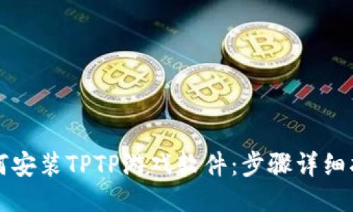 如何安装TPTP游戏软件：步骤详细指南