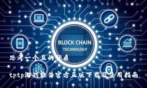 思考一个且的优质

tptp游戏软件官方正版下载及使用指南