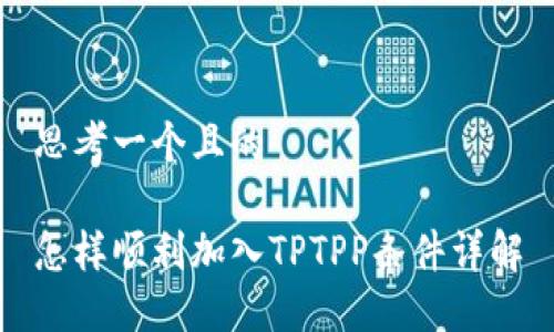 思考一个且的

怎样顺利加入TPTPP条件详解