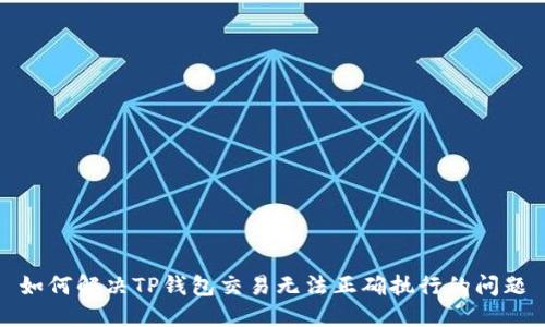 如何解决TP钱包交易无法正确执行的问题