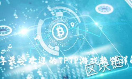 : 2023年最受欢迎的TPTP游戏软件详解与评测
