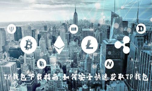 TP钱包下载指南：如何安全快速获取TP钱包