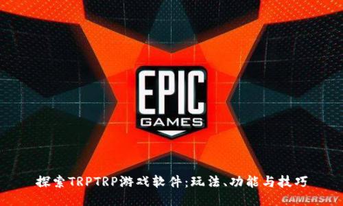 探索TRPTRP游戏软件：玩法、功能与技巧