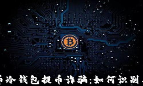 
比特币冷钱包提币诈骗：如何识别与防范