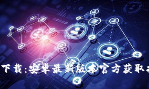  TP下载：安卓最新版本官方获取指南