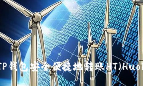 思考且的

如何通过TP钱包安全便捷地转账HT（Huobi Token）