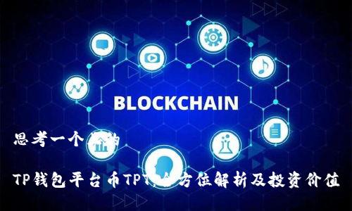 思考一个且的

TP钱包平台币TPT：全方位解析及投资价值