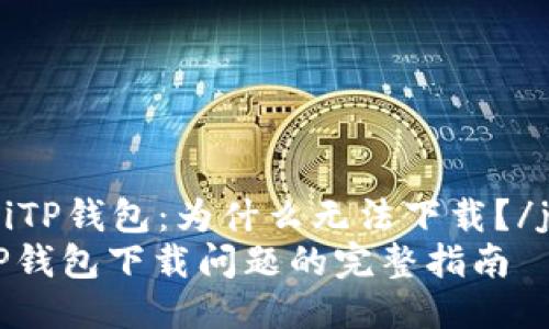 jiaozhiTP钱包：为什么无法下载？/jiaozhi
解决TP钱包下载问题的完整指南