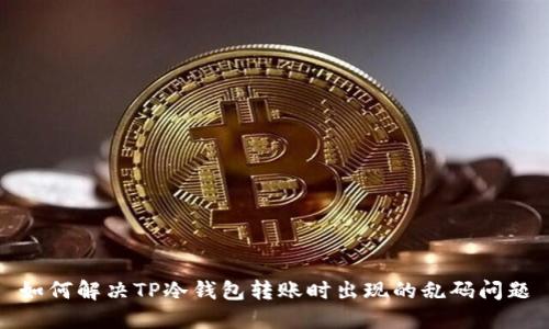 如何解决TP冷钱包转账时出现的乱码问题