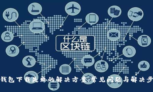 TP钱包下载失败的解决方案：常见问题与解决步骤