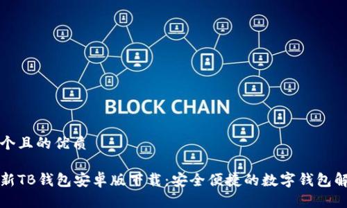 思考一个且的优质

优质最新TB钱包安卓版下载：安全便捷的数字钱包解决方案