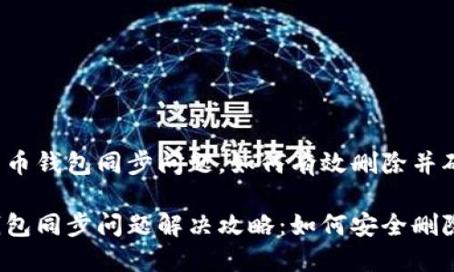 关注比特币钱包同步问题，如何有效删除并确保安全？

比特币钱包同步问题解决攻略：如何安全删除与重装