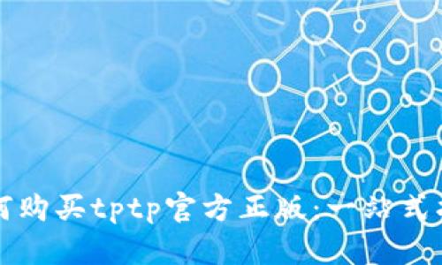 如何购买tptp官方正版：一站式指南