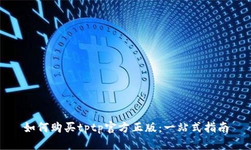 如何购买tptp官方正版：一站式指南