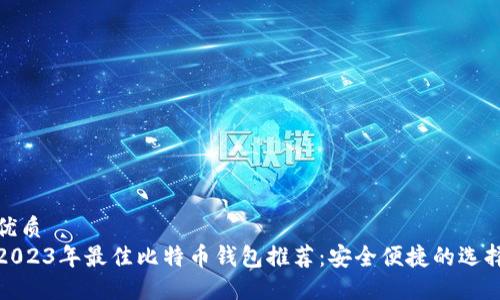 优质
2023年最佳比特币钱包推荐：安全便捷的选择