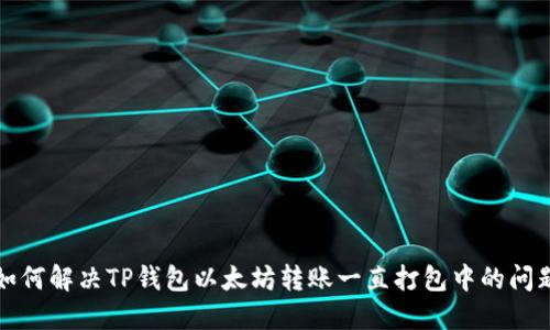 如何解决TP钱包以太坊转账一直打包中的问题
