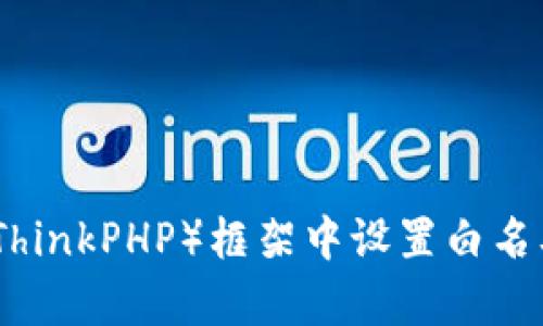 优质如何在TP（ThinkPHP）框架中设置白名单以增强安全性