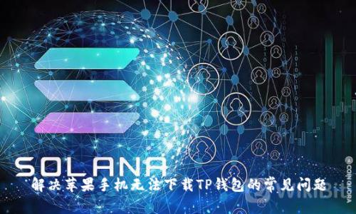 解决苹果手机无法下载TP钱包的常见问题