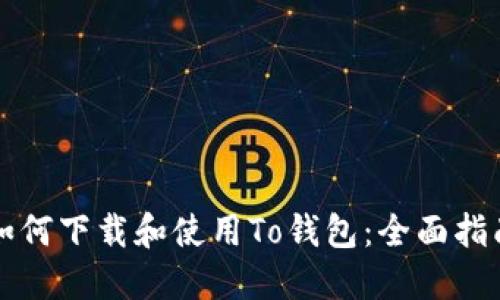 如何下载和使用To钱包：全面指南