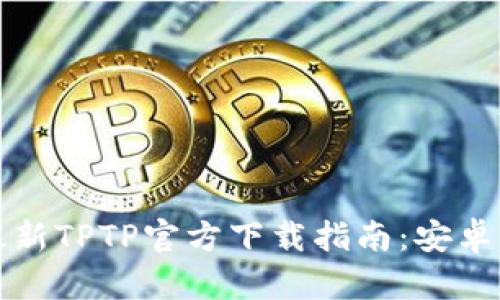 2024年最新TPTP官方下载指南：安卓用户必看！