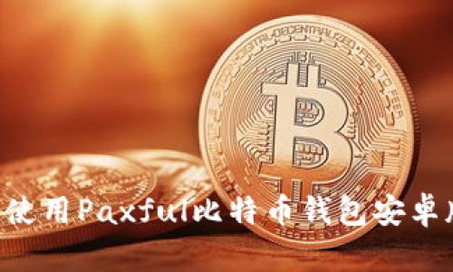 如何下载和使用Paxful比特币钱包安卓版：全面指南