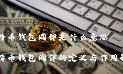 比特币钱包同伴是什么意思

比特币钱包同伴的定义与作用解析