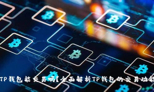TP钱包能交易吗？全面解析TP钱包的交易功能