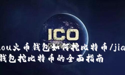 jiaotou火币钱包如何挖比特币/jiaotou
火币钱包挖比特币的全面指南