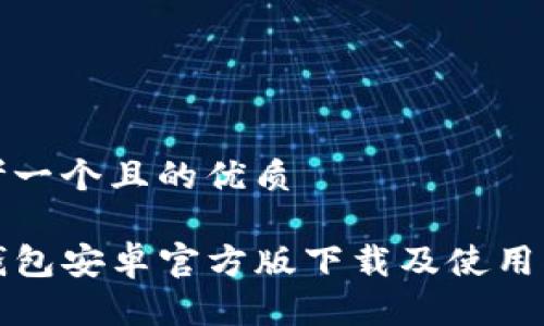 思考一个且的优质

TP钱包安卓官方版下载及使用指南