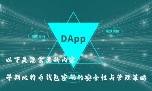 以下是您需要的内容：

早期比特币钱包密码的安全性与管理策略