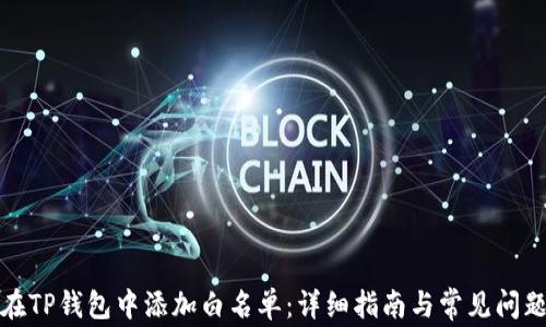 
如何在TP钱包中添加白名单：详细指南与常见问题解答