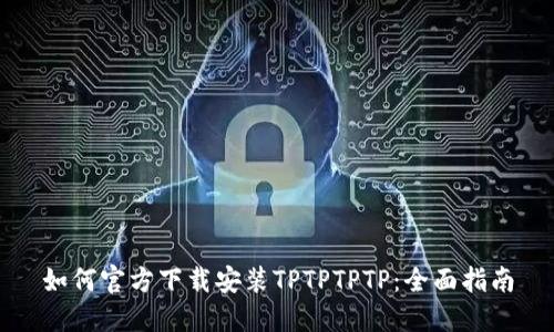 如何官方下载安装TPTPTPTP：全面指南