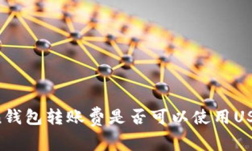 imToken钱包转账费是否可以使用USDT支付？