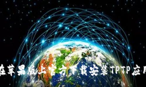 :
如何在苹果版上官方下载安装TPTP应用程序