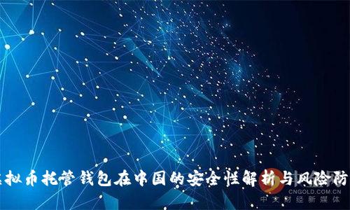 虚拟币托管钱包在中国的安全性解析与风险防范